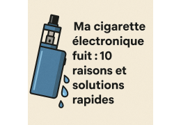 Ma cigarette électronique fuit : 10 raisons et solutions rapides